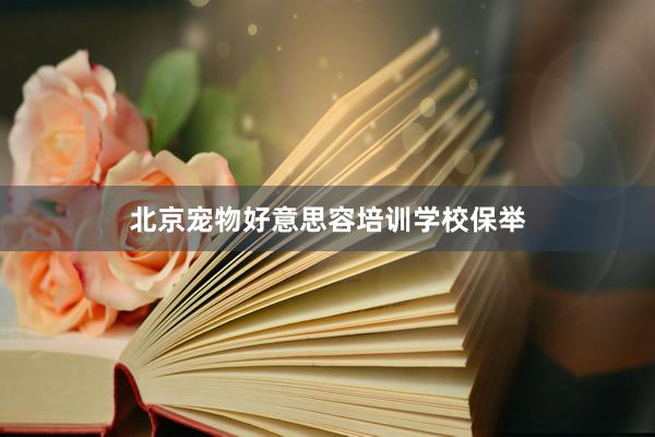 北京宠物好意思容培训学校保举