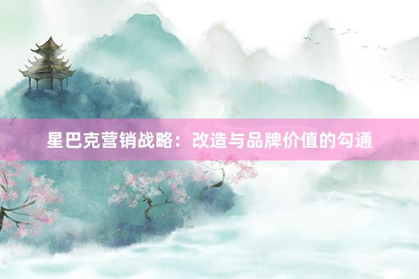 星巴克营销战略：改造与品牌价值的勾通